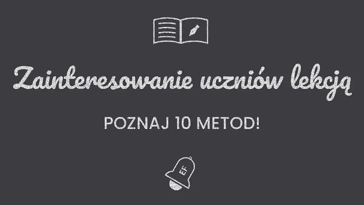 10 sprawdzonych metod na zainteresowanie uczniów lekcją, poradnik dla nauczycieli